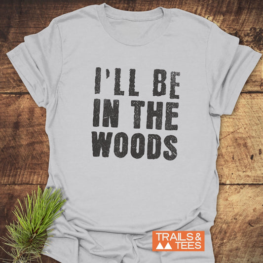 I'll Be In The Woods T-Shirt: White tee with black text, crafted from soft ring-spun cotton, durable prints, pre-shrunk for reliable fit, ideal for outdoor enthusiasts.