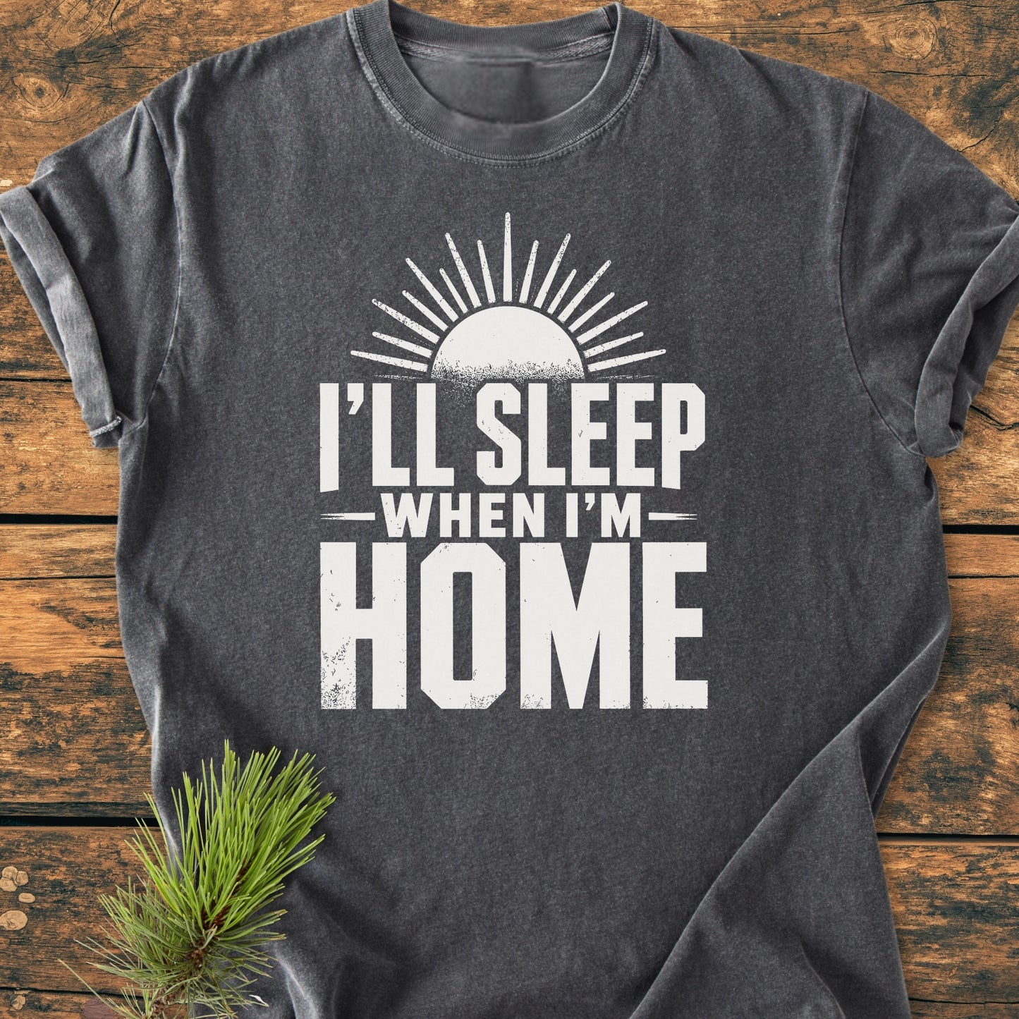 I'll Sleep When I'm Home - Vintage Wash Tee